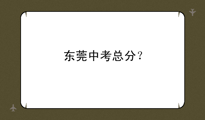 东莞中考总分？