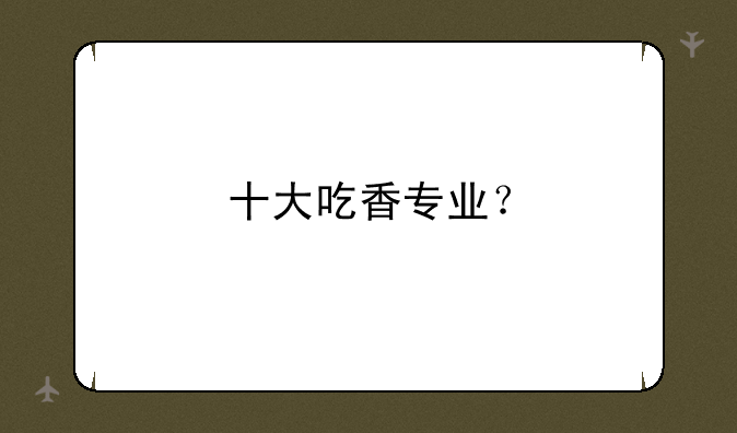 十大吃香专业？