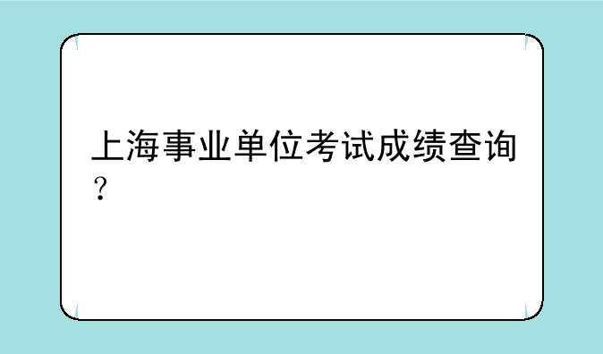 上海事业单位考试成绩查询？