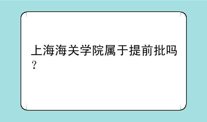 上海海关学院属于提前批吗？