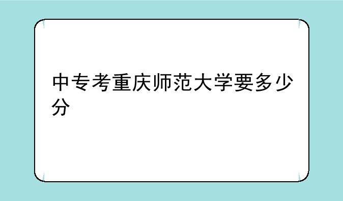中专考重庆师范大学要多少分