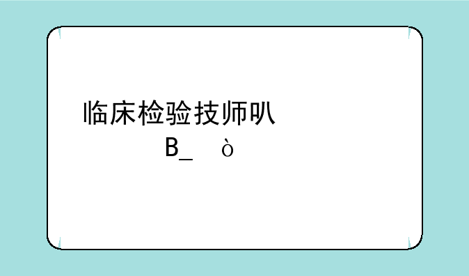 临床检验技师可以考中级吗？