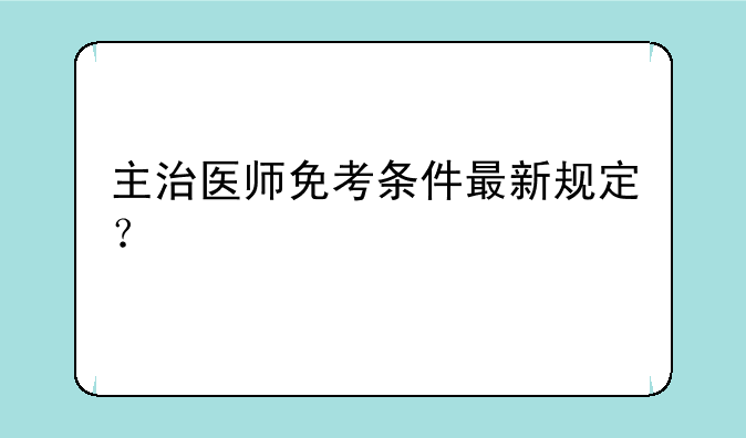 主治医师免考条件最新规定？