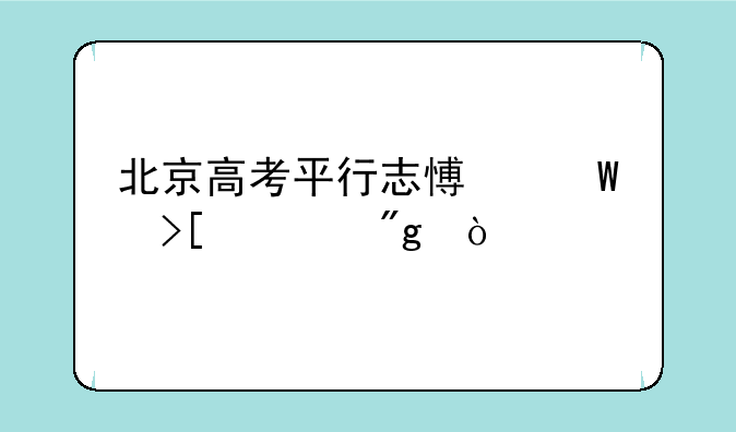北京高考平行志愿录取规则？