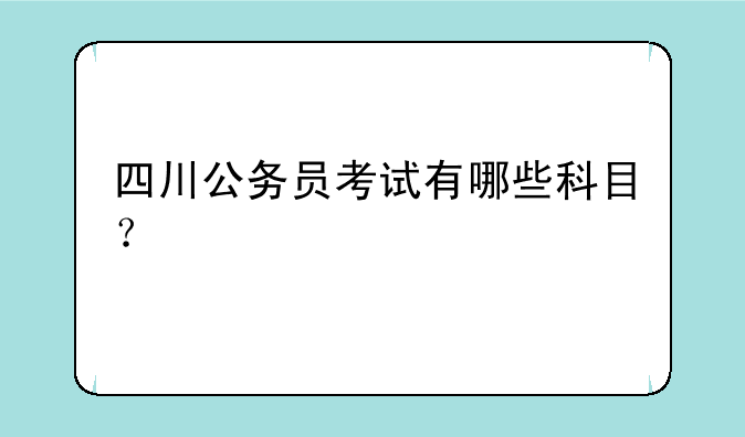四川公务员考试有哪些科目？