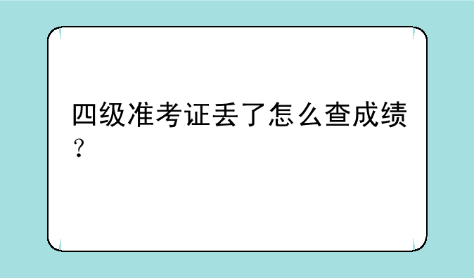 四级准考证丢了怎么查成绩？