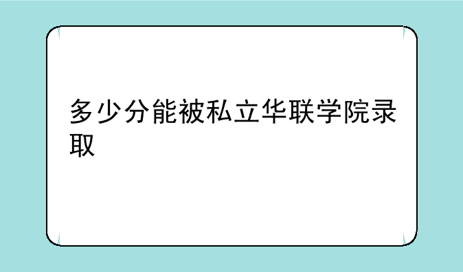 多少分能被私立华联学院录取