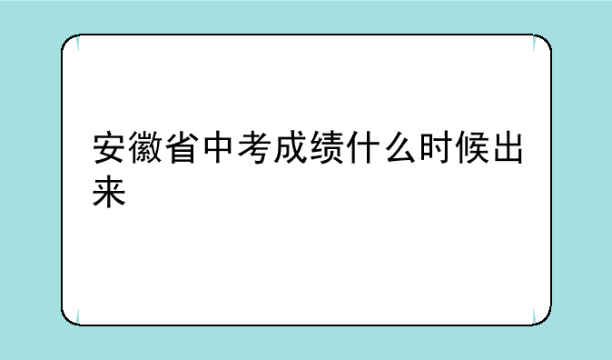 安徽省中考成绩什么时候出来