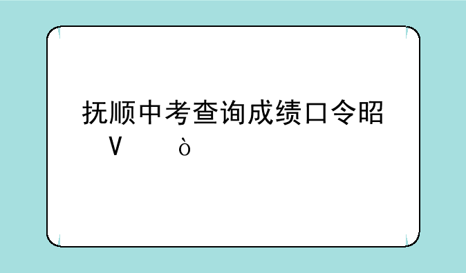 抚顺中考查询成绩口令是啥？
