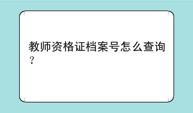 教师资格证档案号怎么查询？