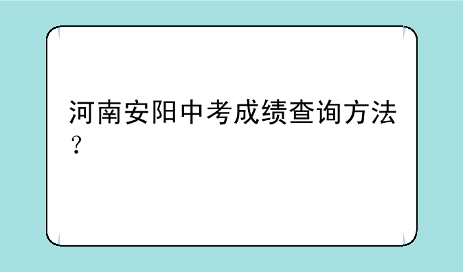 河南安阳中考成绩查询方法？
