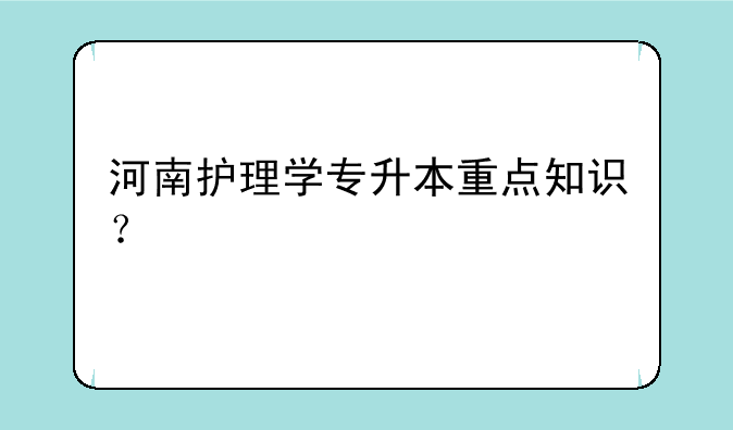 河南护理学专升本重点知识？