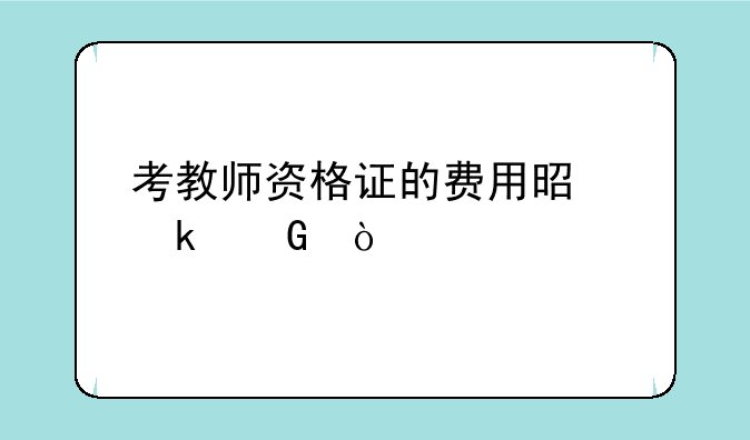 考教师资格证的费用是多少？