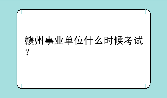 赣州事业单位什么时候考试？