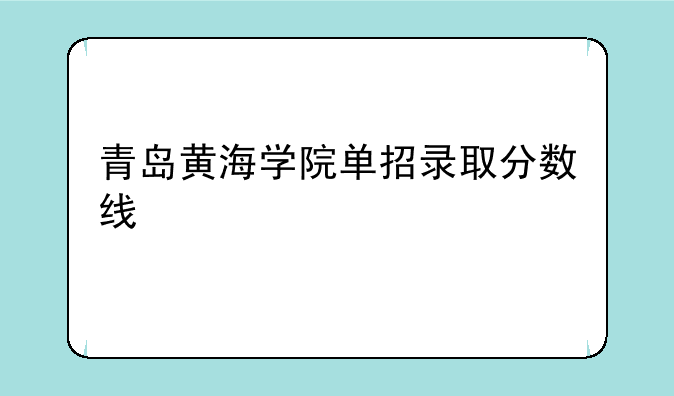 青岛黄海学院单招录取分数线