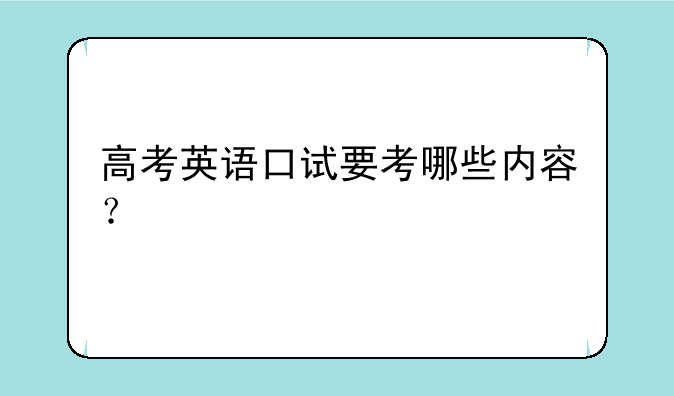 高考英语口试要考哪些内容？