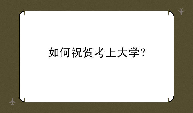 如何祝贺考上大学？