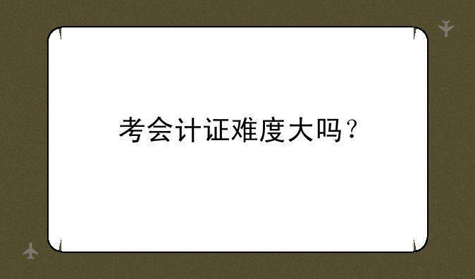考会计证难度大吗？