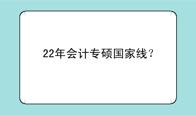 22年会计专硕国家线？