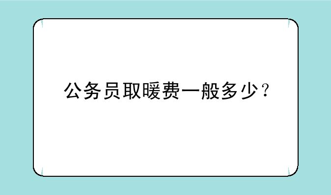 公务员取暖费一般多少？