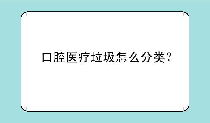 口腔医疗垃圾怎么分类？