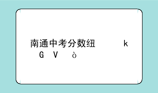 南通中考分数线多少啊？