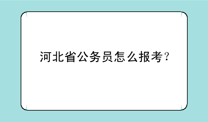 河北省公务员怎么报考？
