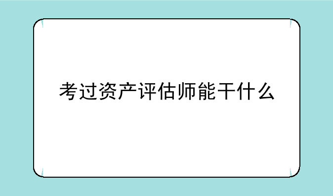 考过资产评估师能干什么