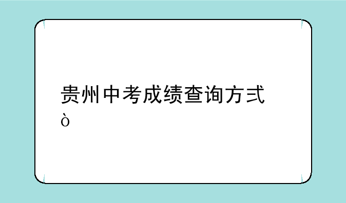贵州中考成绩查询方式？