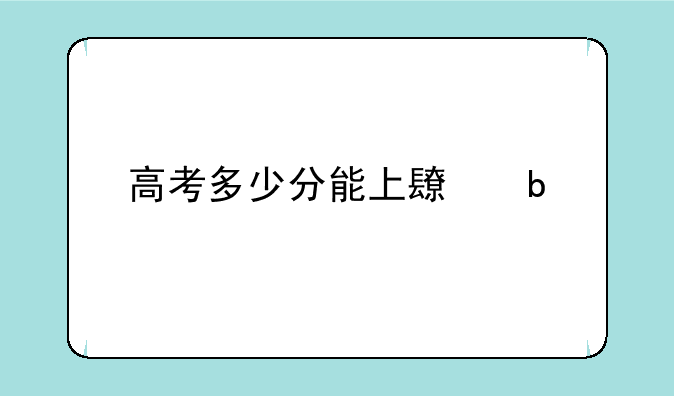 高考多少分能上长春大学
