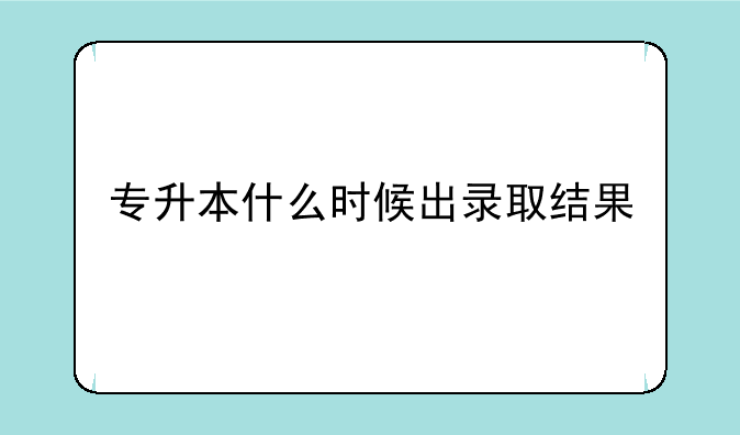 专升本什么时候出录取结果