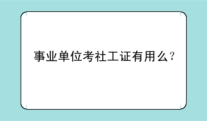 事业单位考社工证有用么？