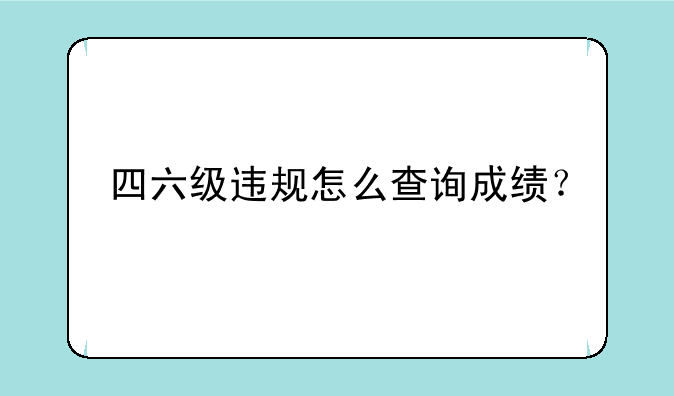 四六级违规怎么查询成绩？