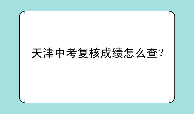 天津中考复核成绩怎么查？
