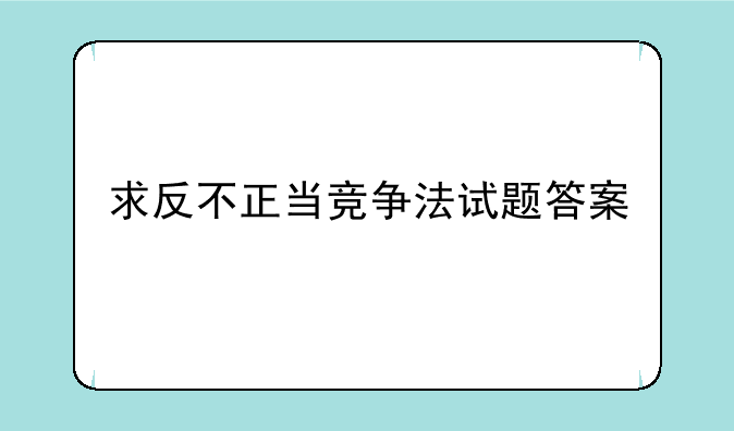 求反不正当竞争法试题答案