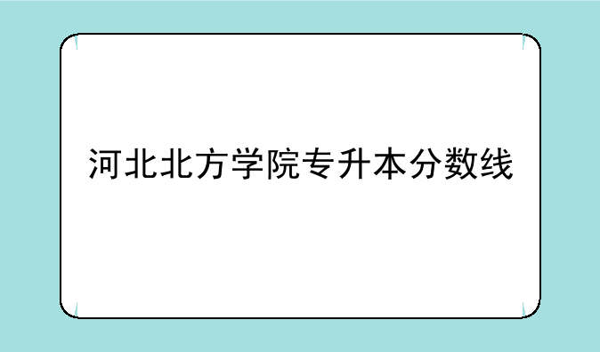 河北北方学院专升本分数线