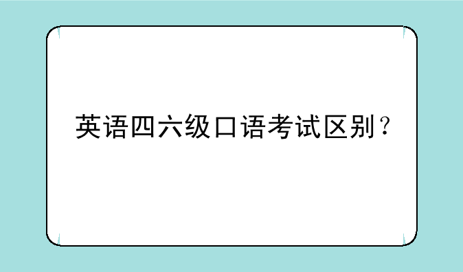 英语四六级口语考试区别？