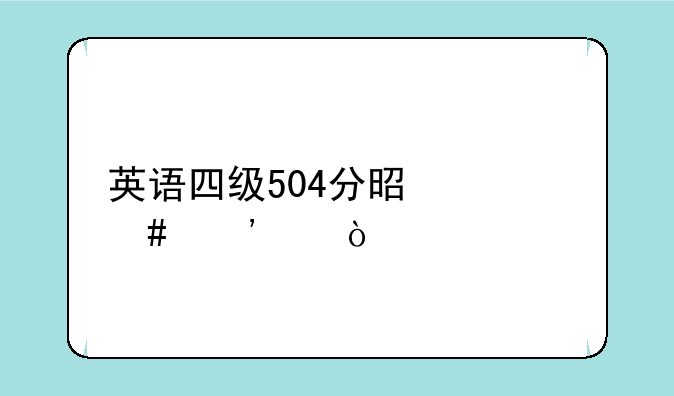 英语四级504分是什么等级？
