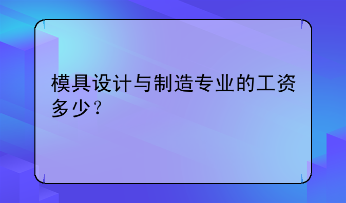 模具设计与制造专业的工资多少？