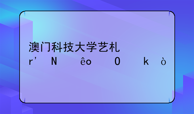 澳门科技大学艺术类有哪些专业？
