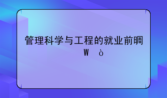 管理科学与工程的就业前景如何？