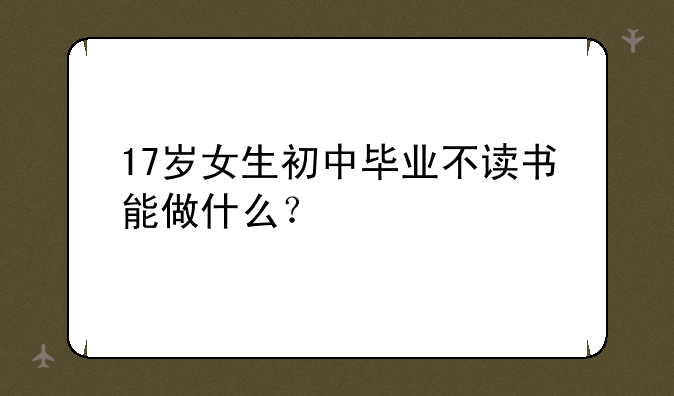 17岁女生初中毕业不读书能做什么？