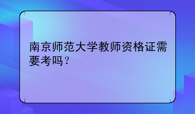 南京师范大学教师资格证需要考吗？