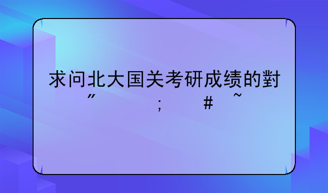 求问北大国关考研成绩的小分怎么查