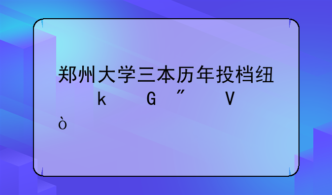 郑州大学三本历年投档线多少分啊？