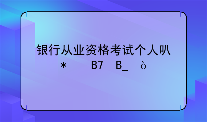 银行从业资格考试个人可以报名吗？