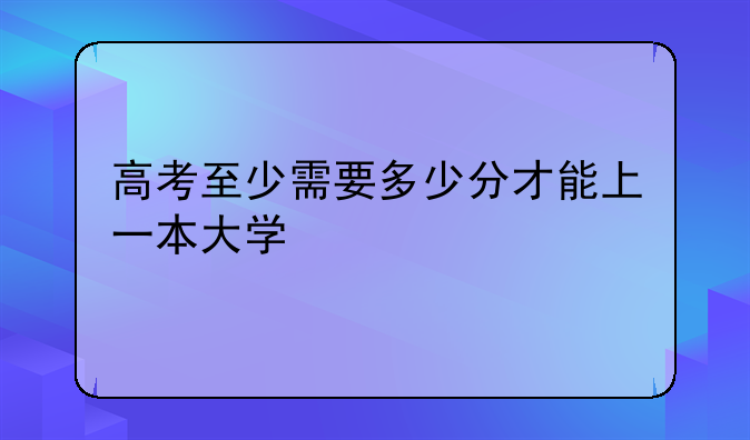 高考至少需要多少分才能上一本大学