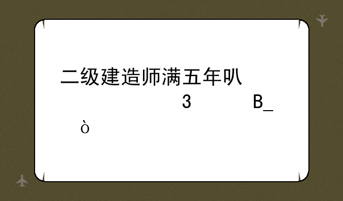二级建造师满五年可以评中级职称吗？