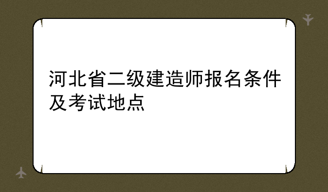 河北省二级建造师报名条件及考试地点