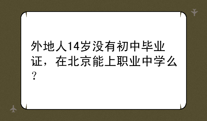 外地人14岁没有初中毕业证，在北京能上职业中学么？